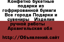 Конфетно-букетные подарки из гофрированной бумаги - Все города Подарки и сувениры » Изделия ручной работы   . Архангельская обл.